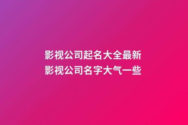 影视公司起名大全最新 影视公司名字大气一些-第1张-公司起名-玄机派